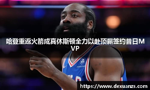哈登重返火箭成真休斯顿全力以赴顶薪签约昔日MVP